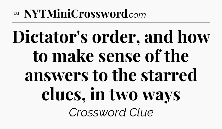 Dictator's order, and how to make sense of the answers to the starred clues, in two ways - WSJ Crossword