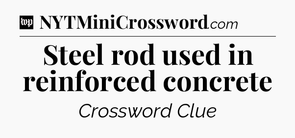 Steel rod used in reinforced concrete Crossword Clue