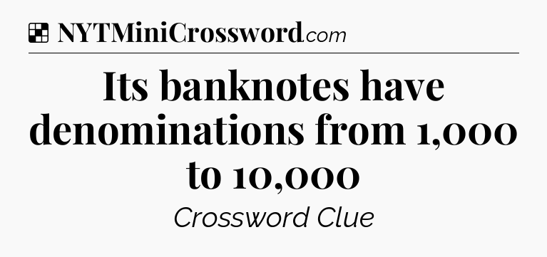 Solution: Its banknotes have denominations from 1,000 to 10,000 - NYT Crossword