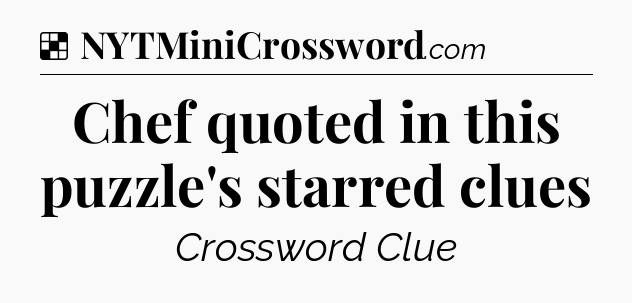 Solution: Chef quoted in this puzzle's starred clues - NYT Crossword