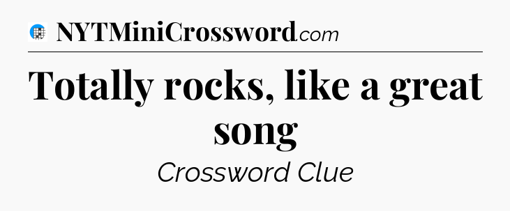 Totally rocks, like a great song Crossword Clue