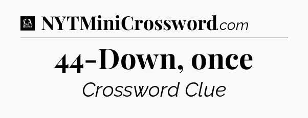 44-Down, once - LA Times Crossword