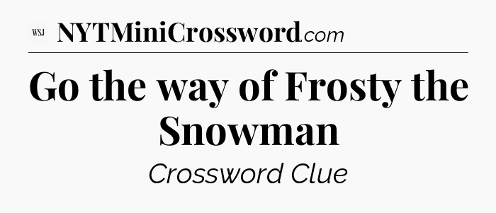 Go the way of Frosty the Snowman - WSJ Crossword