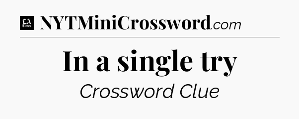 In a single try - LA Times Crossword