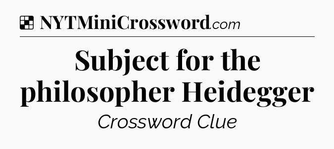 Solution: Subject for the philosopher Heidegger - NYT Crossword