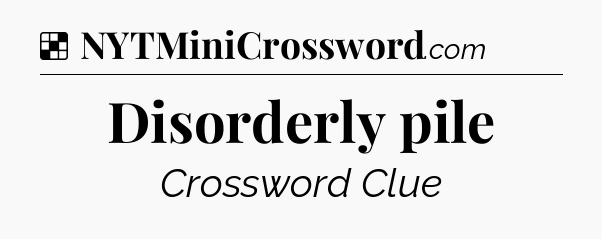 Solution: Disorderly pile - NYT Crossword