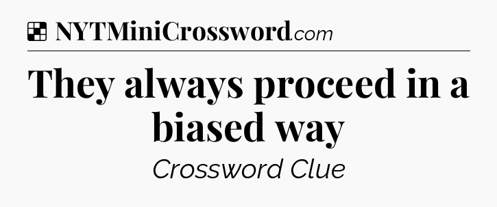 Solution: They always proceed in a biased way - NYT Crossword