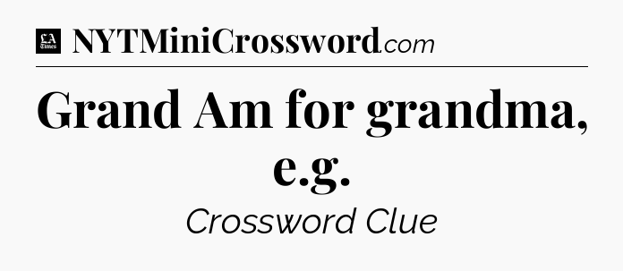 Grand Am for grandma, e.g - LA Times Crossword