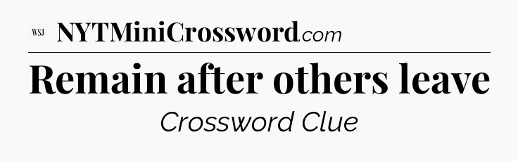 Remain after others leave - WSJ Crossword