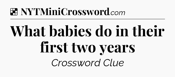 Solution: What babies do in their first two years - NYT Crossword