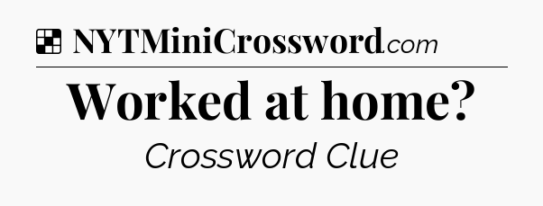 Solution: Worked at home - NYT Crossword