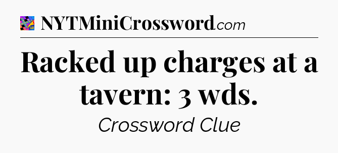Racked up charges at a tavern: 3 wds Crossword Clue
