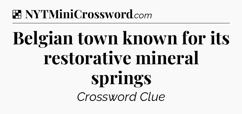 Solution: Belgian town known for its restorative mineral springs - NYT Crossword