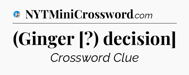 (Ginger [?) decision] Crossword Clue