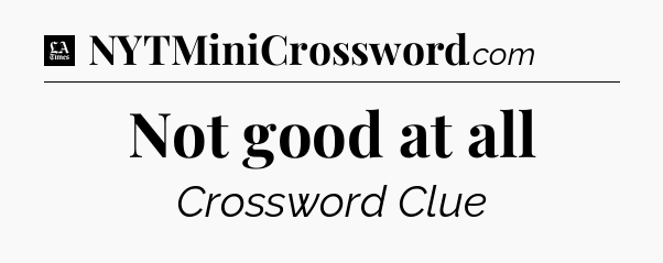 Not good at all - LA Times Crossword