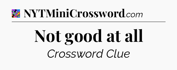 Not good at all Crossword Clue