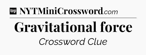 Gravitational force Crossword Clue