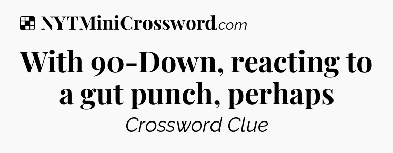 Solution: With 90-Down, reacting to a gut punch, perhaps - NYT Crossword
