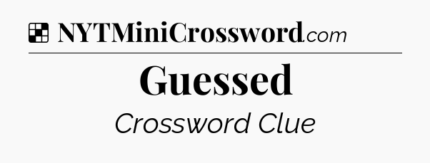Solution: Guessed - NYT Crossword