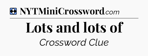 Solution: Lots and lots of - NYT Mini Crossword