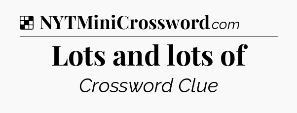Solution: Lots and lots of - NYT Crossword