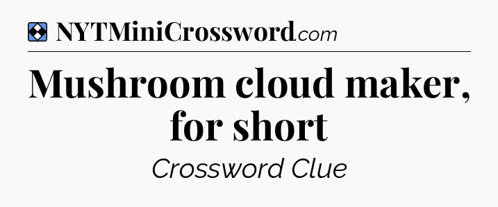 Solution: Mushroom cloud maker, for short - NYT Mini Crossword