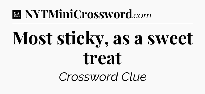 Most sticky, as a sweet treat - LA Times Crossword