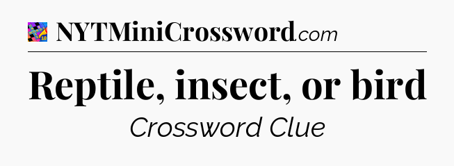 Reptile, insect, or bird Crossword Clue