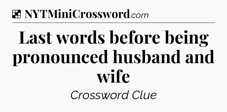 Solution: Last words before being pronounced husband and wife - NYT Crossword