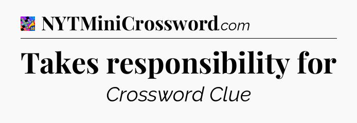 Takes responsibility for Crossword Clue