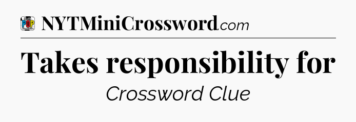 Takes responsibility for Crossword Clue