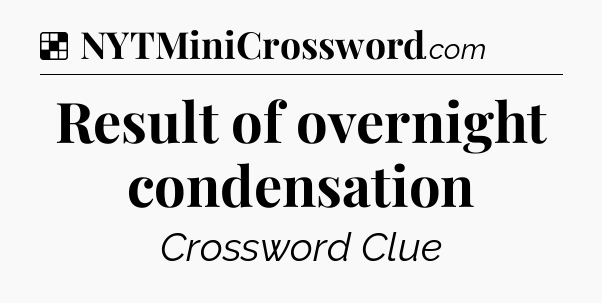 Solution: Result of overnight condensation - NYT Crossword