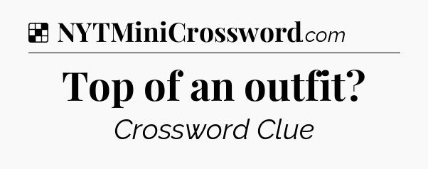 Solution: Top of an outfit - NYT Crossword