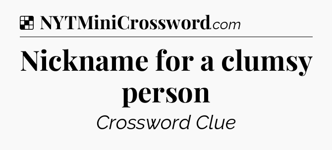 Solution: Nickname for a clumsy person - NYT Crossword