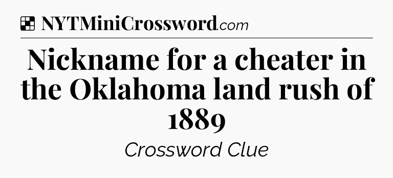 Solution: Nickname for a cheater in the Oklahoma land rush of 1889 - NYT Crossword
