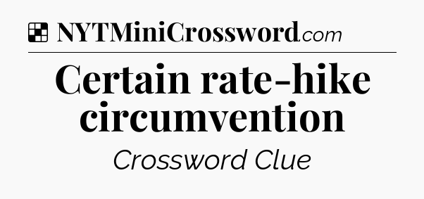 Solution: Certain rate-hike circumvention - NYT Crossword