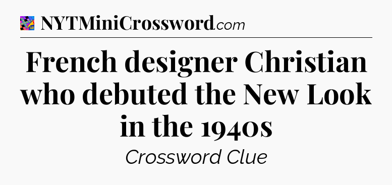 French designer Christian who debuted the New Look in the 1940s Crossword Clue