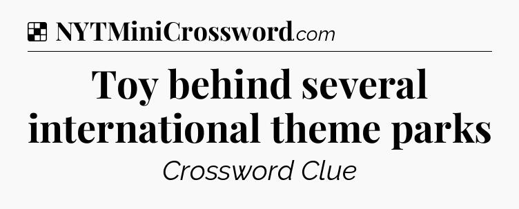 Solution: Toy behind several international theme parks - NYT Crossword