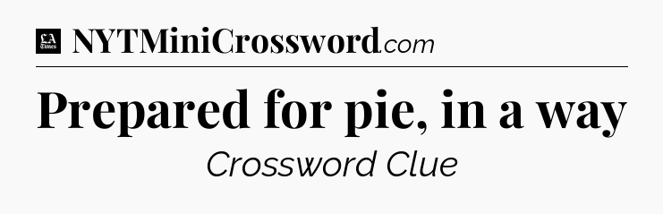 Prepared for pie, in a way - LA Times Crossword