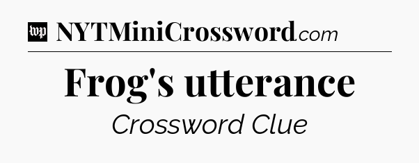 Frog's utterance Crossword Clue