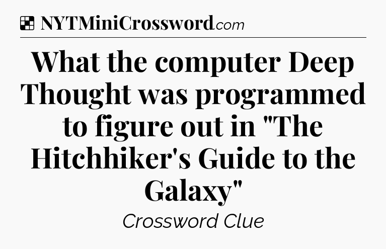 Solution: What the computer Deep Thought was programmed to figure out in 