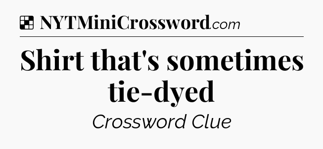 Solution: Shirt that's sometimes tie-dyed - NYT Crossword