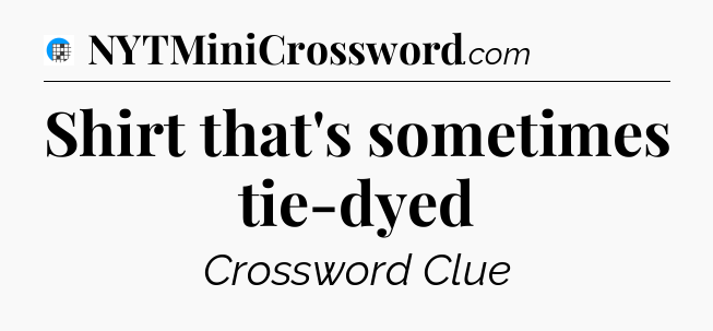 Shirt that's sometimes tie-dyed Crossword Clue