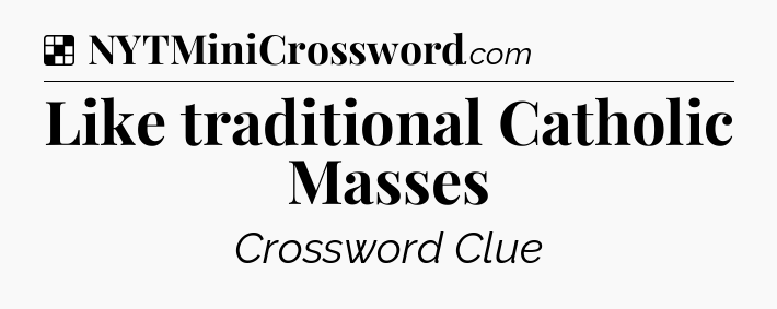 Solution: Like traditional Catholic Masses - NYT Crossword