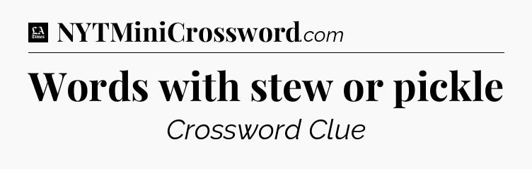 Words with stew or pickle - LA Times Crossword