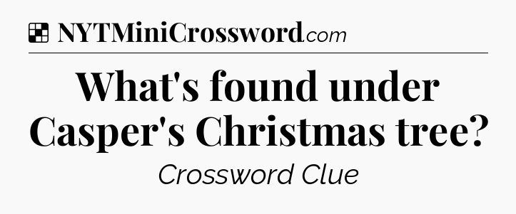 Solution: What's found under Casper's Christmas tree - NYT Crossword