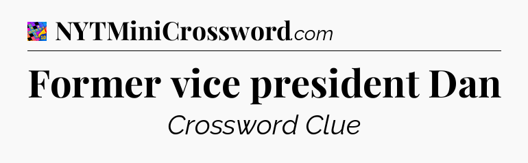 Former vice president Dan Crossword Clue