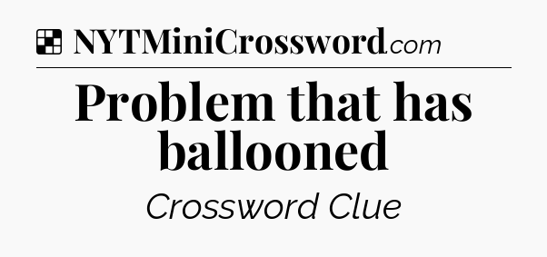Solution: Problem that has ballooned - NYT Crossword