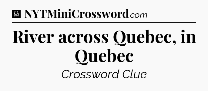 River across Quebec, in Quebec - LA Times Crossword