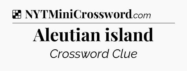 Solution: Aleutian island - NYT Crossword